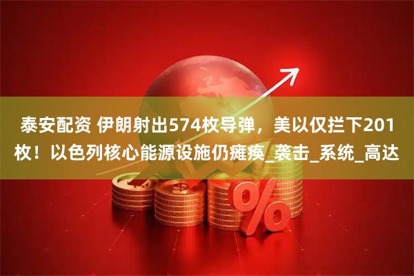泰安配资 伊朗射出574枚导弹，美以仅拦下201枚！以色列核心能源设施仍瘫痪_袭击_系统_高达