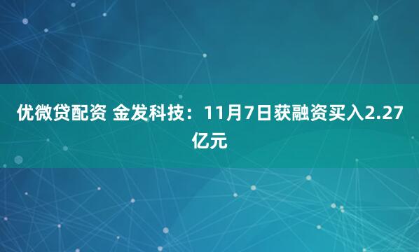 优微贷配资 金发科技：11月7日获融资买入2.27亿元