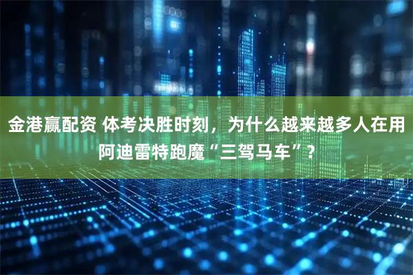 金港赢配资 体考决胜时刻，为什么越来越多人在用阿迪雷特跑魔“三驾马车”？
