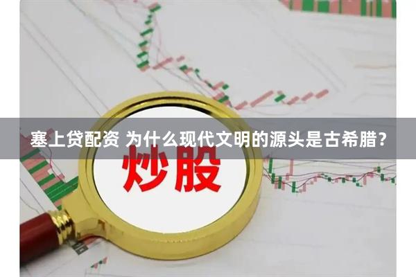 塞上贷配资 为什么现代文明的源头是古希腊？